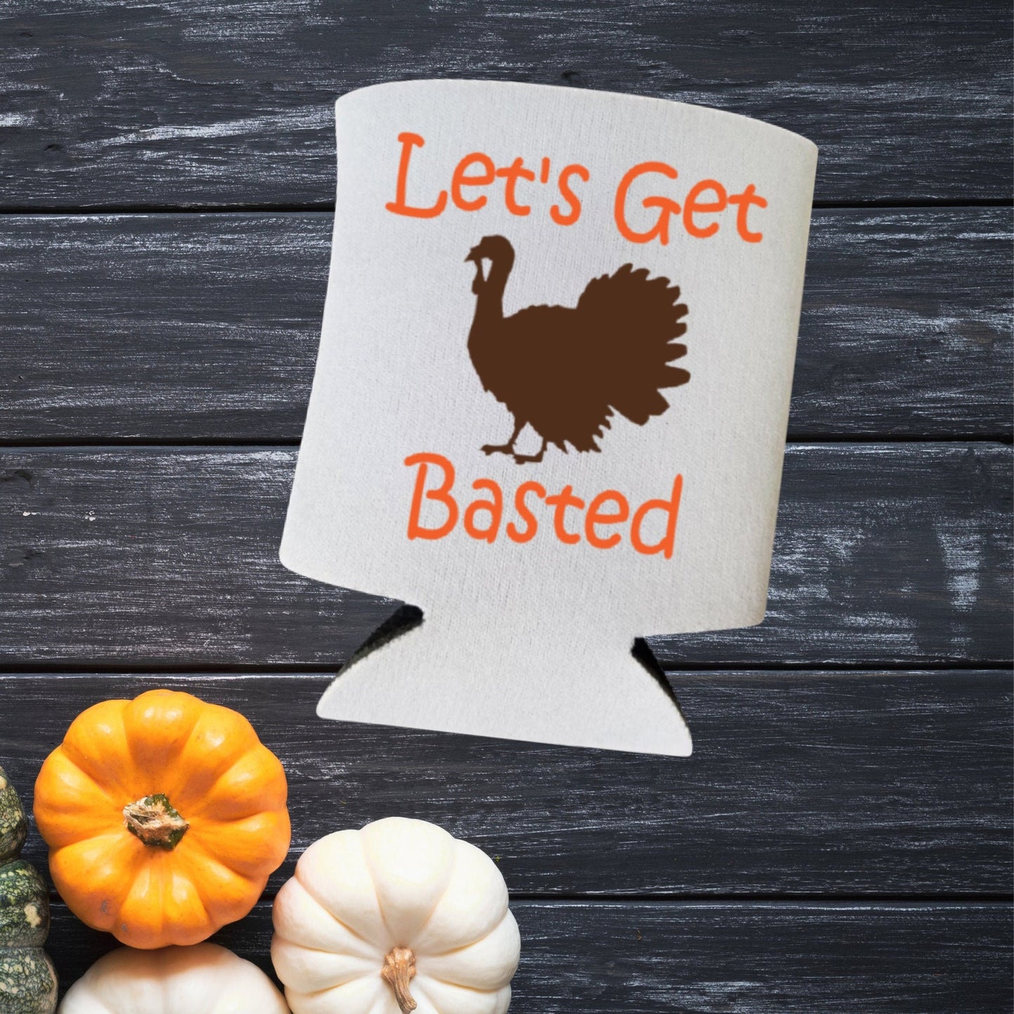 Thanksgiving Can Coolers, Let's Get Basted Coolies